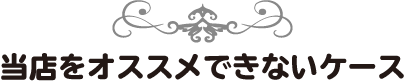 当店をオススメできないケース